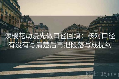 读樱花动漫先做口径回填：核对口径有没有写清楚后再把段落写成提纲