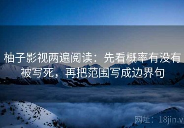 柚子影视两遍阅读：先看概率有没有被写死，再把范围写成边界句