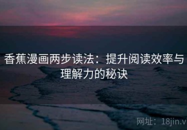 香蕉漫画两步读法：提升阅读效率与理解力的秘诀