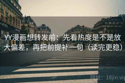 YY漫画想转发前：先看热度是不是放大偏差，再把前提补一句（读完更稳）
