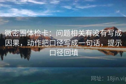 微密圈体检卡：问题相关有没有写成因果，动作把口径写成一句话，提示口径回填