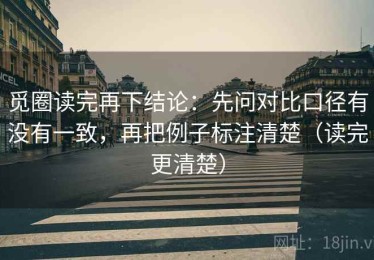 觅圈读完再下结论：先问对比口径有没有一致，再把例子标注清楚（读完更清楚）