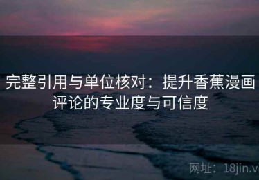完整引用与单位核对：提升香蕉漫画评论的专业度与可信度