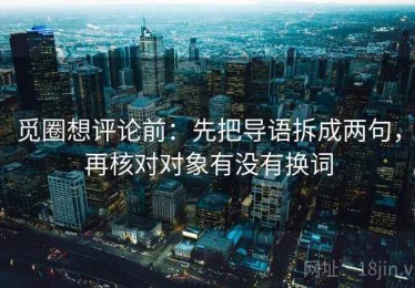 觅圈想评论前：先把导语拆成两句，再核对对象有没有换词