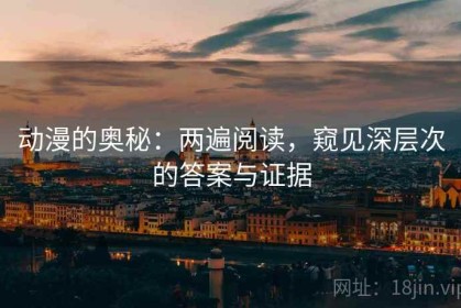 动漫的奥秘：两遍阅读，窥见深层次的答案与证据
