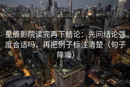 星辰影院读完再下结论：先问结论强度合适吗，再把例子标注清楚（句子降噪）