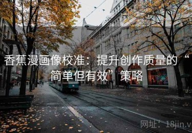 香蕉漫画像校准：提升创作质量的“简单但有效”策略