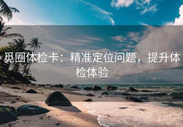 觅圈体检卡：精准定位问题，提升体检体验