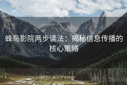蜂鸟影院两步读法：揭秘信息传播的核心策略