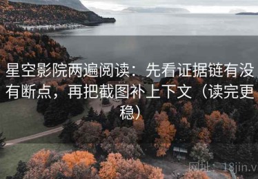 星空影院两遍阅读：先看证据链有没有断点，再把截图补上下文（读完更稳）
