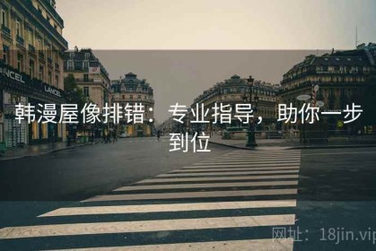 韩漫屋像排错：专业指导，助你一步到位