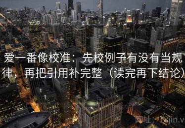 爱一番像校准：先校例子有没有当规律，再把引用补完整（读完再下结论）
