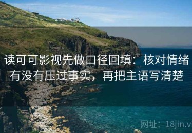 读可可影视先做口径回填：核对情绪有没有压过事实，再把主语写清楚