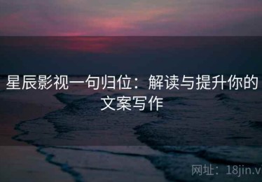 星辰影视一句归位：解读与提升你的文案写作