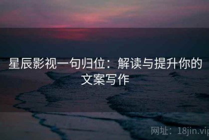 星辰影视一句归位：解读与提升你的文案写作