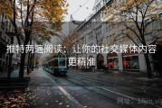 推特两遍阅读：让你的社交媒体内容更精准