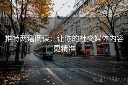 推特两遍阅读：让你的社交媒体内容更精准