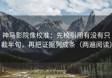 神马影院像校准：先校引用有没有只截半句，再把证据列成条（两遍阅读）