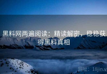 黑料网两遍阅读：精读解密，稳稳获得黑料真相