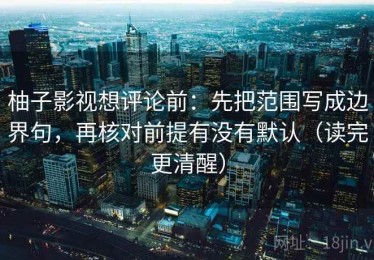 柚子影视想评论前：先把范围写成边界句，再核对前提有没有默认（读完更清醒）