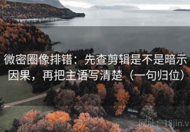 微密圈像排错：先查剪辑是不是暗示因果，再把主语写清楚（一句归位）