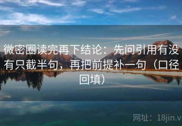 微密圈读完再下结论：先问引用有没有只截半句，再把前提补一句（口径回填）