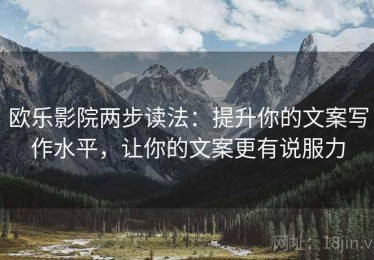 欧乐影院两步读法：提升你的文案写作水平，让你的文案更有说服力