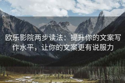 欧乐影院两步读法：提升你的文案写作水平，让你的文案更有说服力