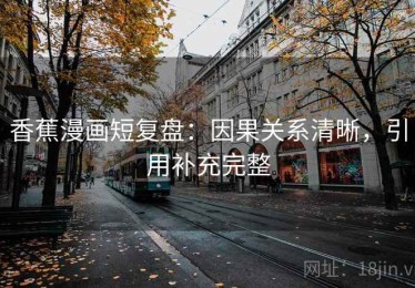 香蕉漫画短复盘：因果关系清晰，引用补充完整