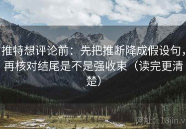 推特想评论前：先把推断降成假设句，再核对结尾是不是强收束（读完更清楚）