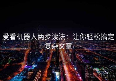 爱看机器人两步读法：让你轻松搞定复杂文章
