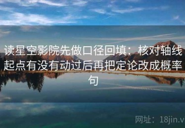 读星空影院先做口径回填：核对轴线起点有没有动过后再把定论改成概率句
