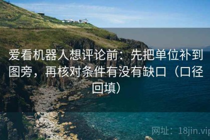 爱看机器人想评论前：先把单位补到图旁，再核对条件有没有缺口（口径回填）