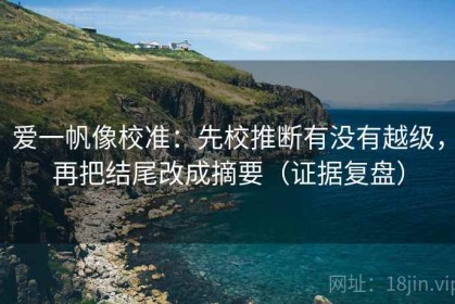 爱一帆像校准：先校推断有没有越级，再把结尾改成摘要（证据复盘）