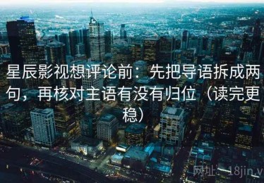 星辰影视想评论前：先把导语拆成两句，再核对主语有没有归位（读完更稳）