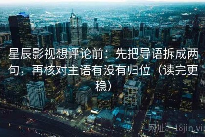 星辰影视想评论前：先把导语拆成两句，再核对主语有没有归位（读完更稳）