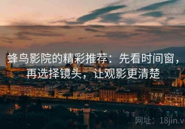 蜂鸟影院的精彩推荐：先看时间窗，再选择镜头，让观影更清楚