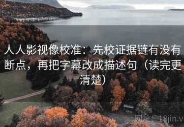 人人影视像校准：先校证据链有没有断点，再把字幕改成描述句（读完更清楚）
