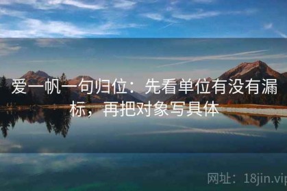 爱一帆一句归位：先看单位有没有漏标，再把对象写具体