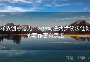 释放创意潜力：age动漫两步读法让你的写作更有深度