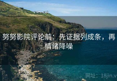 努努影院评论前：先证据列成条，再情绪降噪