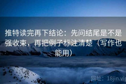 推特读完再下结论：先问结尾是不是强收束，再把例子标注清楚（写作也能用）