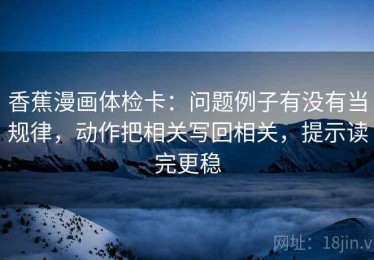 香蕉漫画体检卡：问题例子有没有当规律，动作把相关写回相关，提示读完更稳
