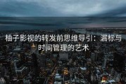 柚子影视的转发前思维导引：漏标与时间管理的艺术