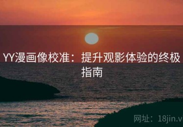 YY漫画像校准：提升观影体验的终极指南