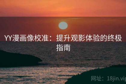 YY漫画像校准：提升观影体验的终极指南