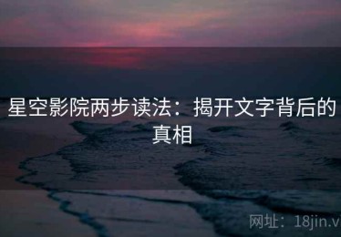 星空影院两步读法：揭开文字背后的真相