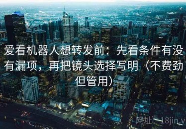 爱看机器人想转发前：先看条件有没有漏项，再把镜头选择写明（不费劲但管用）