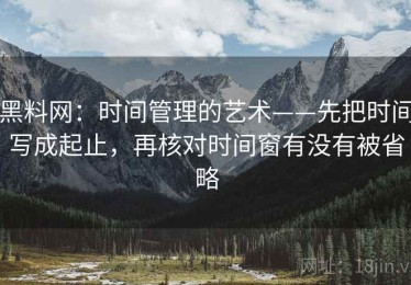 黑料网：时间管理的艺术——先把时间写成起止，再核对时间窗有没有被省略