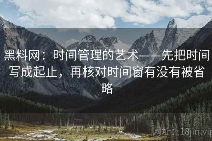 黑料网：时间管理的艺术——先把时间写成起止，再核对时间窗有没有被省略